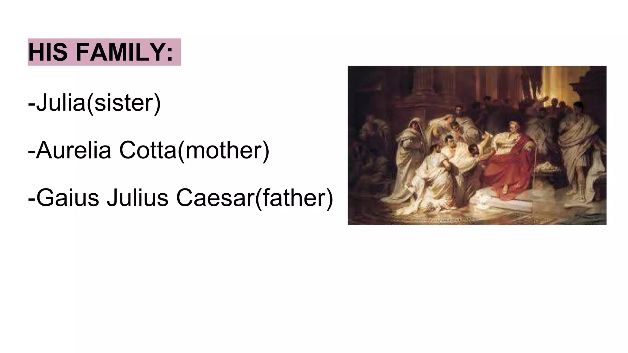 HIS FAMILY:
-Julia(sister)
-Aurelia Cotta(mother)
-Gaius Julius Caesar(father)