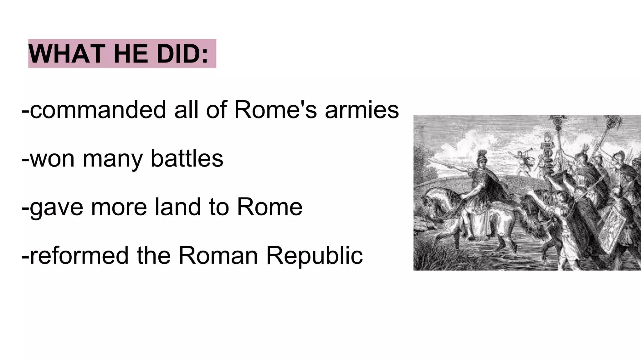 WHAT HE DID:
-commanded all of Rome's armies
-won many battles
-gave more land to Rome
-reformed the Roman Republic