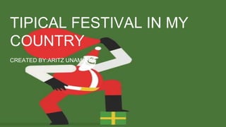 TIPICAL FESTIVAL IN MY
COUNTRY
CREATED BY:ARITZ UNAMUNO
 