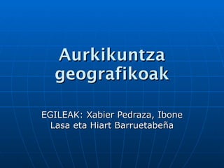 Aurkikuntza geografikoak EGILEAK: Xabier Pedraza, Ibone Lasa eta Hiart Barruetabeña 