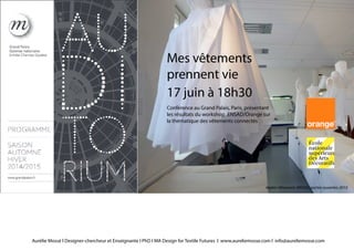 Aurélie Mossé l Designer-chercheur et Enseignante l PhD l MA Design for Textile Futures l www.aureliemosse.com l info@aureliemosse.com
Mes vêtements			
prennent vie						-
17 juin à 18h30	 			
Conférence au Grand Palais, Paris, présentant 					
les résultats du workshop 	ENSAD/Orange sur 					
la thématique des vêtements connectés
Atelier Vêtement, ENSAD, portes ouvertes 2015
 