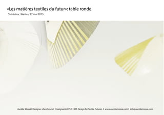 Stéréolux, Nantes, 27 mai 2015
«Les matières textiles du futur»: table ronde
Aurélie Mossé l Designer-chercheur et Enseignante l PhD l MA Design for Textile Futures l www.aureliemosse.com l info@aureliemosse.com
 