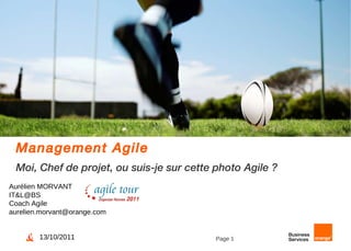 Management Agile Moi, Chef de projet, ou suis-je sur cette photo Agile ? Aurélien MORVANT IT&L@BS Coach Agile [email_address] 13/10/2011 