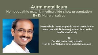 Learn whole homoeopathic materia medica in
new style with Dr.hansraj salve click on the
linkTo start study
Or
For daily new drug update
visit to our Website hmmslideshow.esy.es
 
