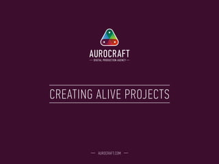 CREATING ALIVE PROJECTS
AUROCRAFT.COM
 