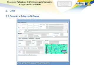 Desenv. de Aplicativos de Otimização para Transporte   SEAC/Escola
              e Logística utilizando ESRI                Politécnica


2. Case

2.2 Solução – Telas do Software
 