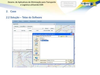 Desenv. de Aplicativos de Otimização para Transporte   SEAC/Escola
              e Logística utilizando ESRI                Politécnica


2. Case

2.2 Solução – Telas do Software
 