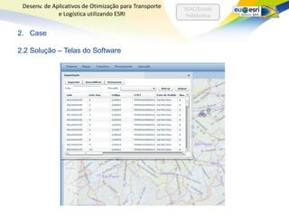 Desenv. de Aplicativos de Otimização para Transporte   SEAC/Escola
              e Logística utilizando ESRI                Politécnica


2. Case

2.2 Solução – Telas do Software
 