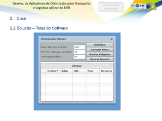 Desenv. de Aplicativos de Otimização para Transporte   SEAC/Escola
              e Logística utilizando ESRI                Politécnica


2. Case

2.2 Solução – Telas do Software
 