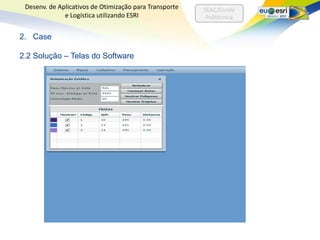 Desenv. de Aplicativos de Otimização para Transporte   SEAC/Escola
              e Logística utilizando ESRI                Politécnica


2. Case

2.2 Solução – Telas do Software
 