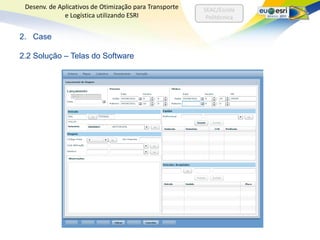 Desenv. de Aplicativos de Otimização para Transporte   SEAC/Escola
              e Logística utilizando ESRI                Politécnica


2. Case

2.2 Solução – Telas do Software
 