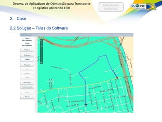 Desenv. de Aplicativos de Otimização para Transporte   SEAC/Escola
              e Logística utilizando ESRI                Politécnica


2. Case

2.2 Solução – Telas do Software
 