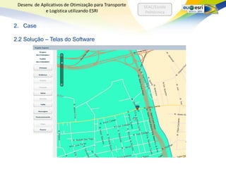 Desenv. de Aplicativos de Otimização para Transporte   SEAC/Escola
              e Logística utilizando ESRI                Politécnica


2. Case

2.2 Solução – Telas do Software
 