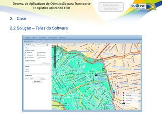 Desenv. de Aplicativos de Otimização para Transporte   SEAC/Escola
              e Logística utilizando ESRI                Politécnica


2. Case

2.2 Solução – Telas do Software
 