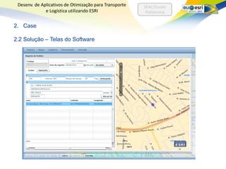 Desenv. de Aplicativos de Otimização para Transporte   SEAC/Escola
              e Logística utilizando ESRI                Politécnica


2. Case

2.2 Solução – Telas do Software
 