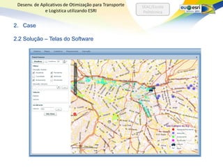 Desenv. de Aplicativos de Otimização para Transporte   SEAC/Escola
              e Logística utilizando ESRI                Politécnica


2. Case

2.2 Solução – Telas do Software
 