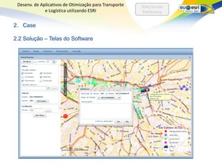 Desenv. de Aplicativos de Otimização para Transporte   SEAC/Escola
              e Logística utilizando ESRI                Politécnica


2. Case

2.2 Solução – Telas do Software
 