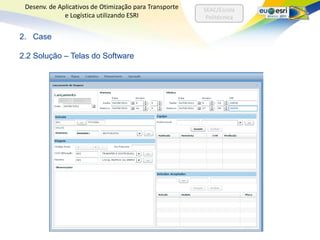 Desenv. de Aplicativos de Otimização para Transporte   SEAC/Escola
              e Logística utilizando ESRI                Politécnica


2. Case

2.2 Solução – Telas do Software
 