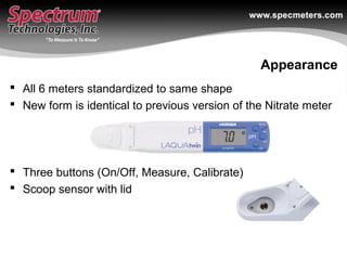 Appearance
 All 6 meters standardized to same shape
 New form is identical to previous version of the Nitrate meter
 Th...