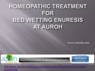Homeopathic Treatment forBed Wetting Enuresis at Auroh www.auroh.com Auroh Homeopathy for Bed Wetting Enuresis http://auroh.com/bed-wetting-enuresis/homeopathic-treatment-for-bed-wetting-enuresis.php 