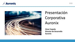 Presentación
Corporativa
Auronix
César Cepeda
Director de Desarrollo
Auronix
 
