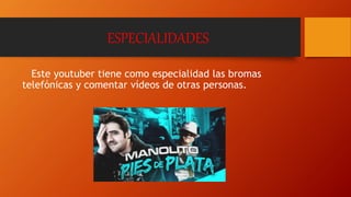 ESPECIALIDADES
Este youtuber tiene como especialidad las bromas
telefónicas y comentar vídeos de otras personas.
 