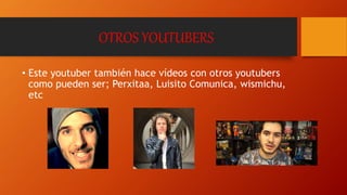 OTROS YOUTUBERS
• Este youtuber también hace vídeos con otros youtubers
como pueden ser; Perxitaa, Luisito Comunica, wismichu,
etc
 