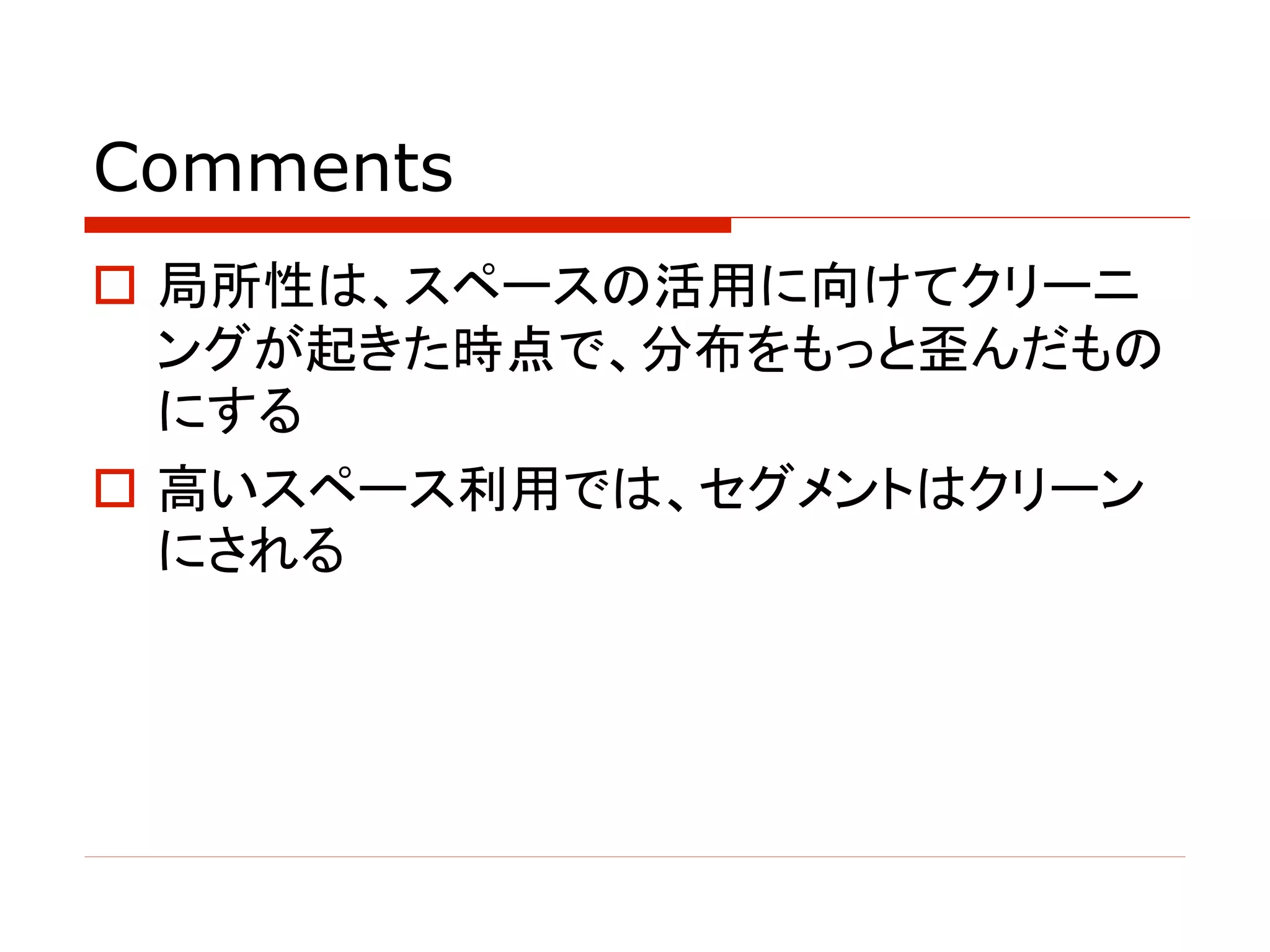 Comments
o 局所性は、スペースの活用に向けてクリーニ
ングが起きた時点で、分布をもっと歪んだもの
にする
o 高いスペース利用では、セグメントはクリーン
にされる
 