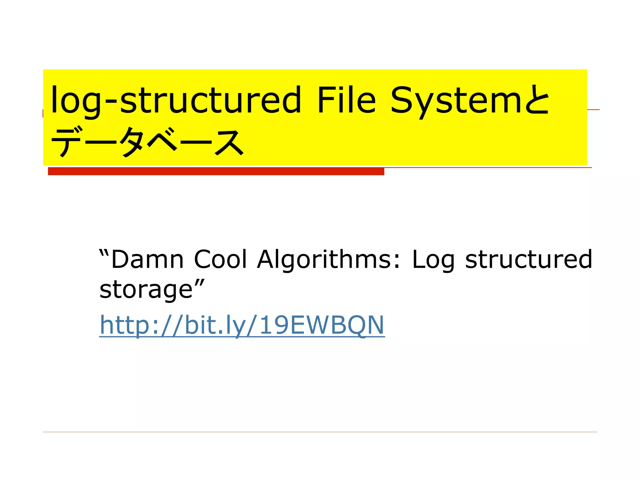 log-structured File Systemと
データベース
“Damn Cool Algorithms: Log structured
storage”
http://bit.ly/19EWBQN
 