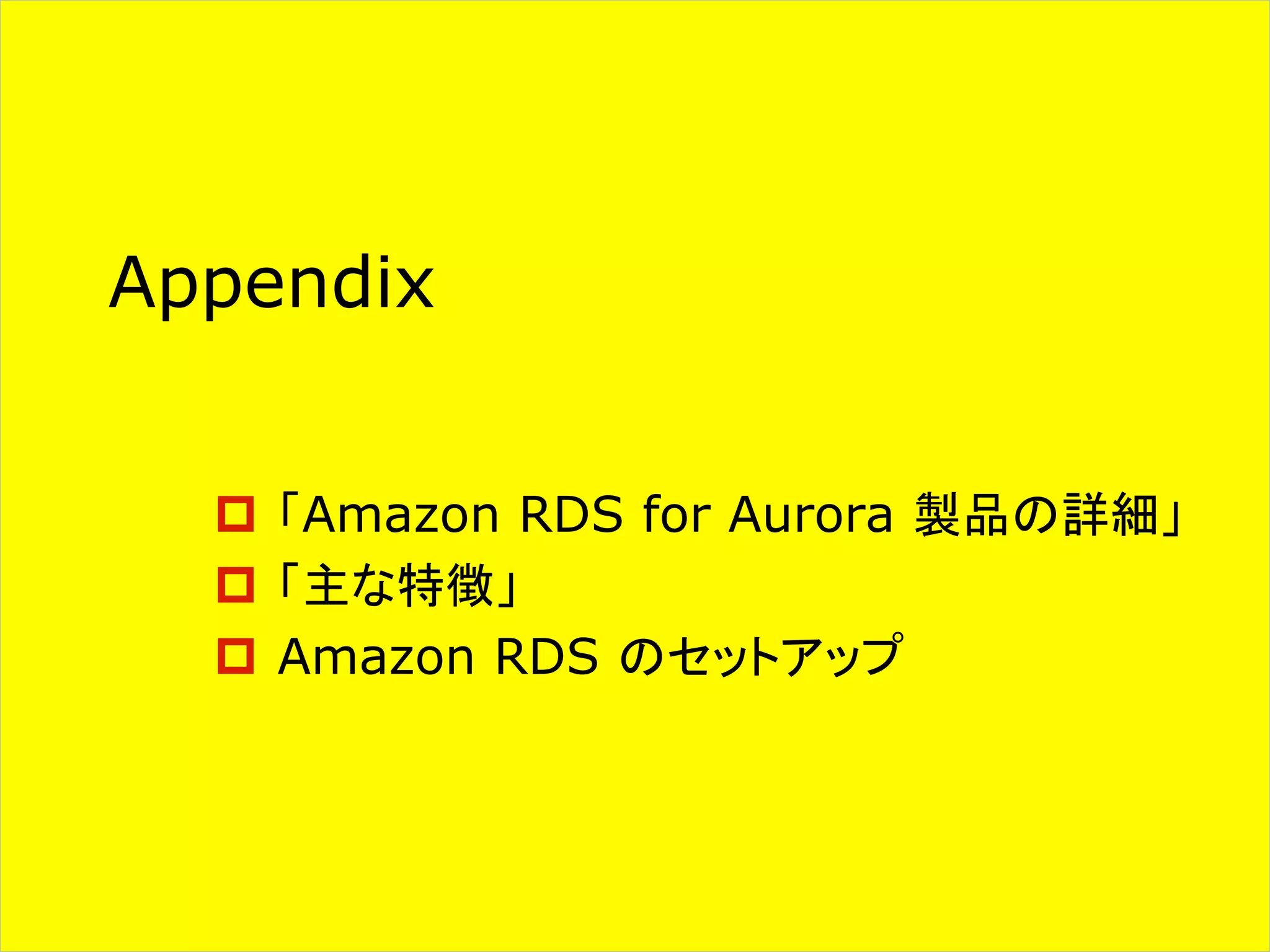 Appendix
p 「Amazon RDS for Aurora 製品の詳細」
p 「主な特徴」
p Amazon RDS のセットアップ
 