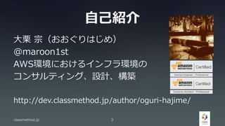 自己紹介
大栗 宗（おおぐりはじめ）
@maroon1st
AWS環境におけるインフラ環境の
コンサルティング、設計、構築
http://dev.classmethod.jp/author/oguri-hajime/
classmethod.jp 3
 