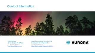Contact Information
Cam Battley
Chief Corporate Officer
+1 (905) 878-5525
cam@auroramj.com
31
Marc Lakmaaker, Director IR &
Corporate Development
+1 (647) 269-5523
Marc.lakmaaker@auroramj.com
 