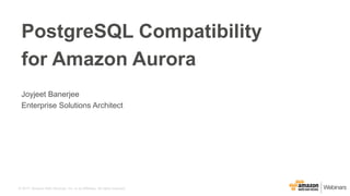 © 2017, Amazon Web Services, Inc. or its Affiliates. All rights reserved.
Joyjeet Banerjee
Enterprise Solutions Architect
PostgreSQL Compatibility
for Amazon Aurora
 