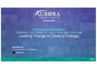 SYMPOSIUM WORKSHOP
TUESDAY, OCTOBER 17, 2023 | 9:30 AM - 10:45 AM
Leading Change in Times of Change
PRESENTER:
Derek Wenmoth, FutureMakers
@dwenmoth
 