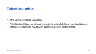 Tulevaisuusvisio
• Mitä voimme yhdessä saavuttaa?
• Pitkällä aikavälillä personoitu palvelutarjonta voi mahdollisesti toimia ratkaisuna
kohtaanto-ongelmaan muuttuvien osaamistarpeiden näkökulmasta.
27/11/2018 Opetushallitus 12
 