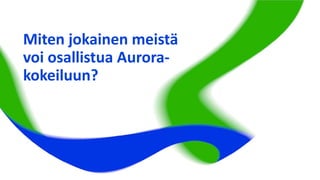 Miten jokainen meistä
voi osallistua Aurora-
kokeiluun?
 