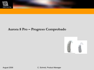 Aurora 8 Pro – Progreso Comprobado August 2009 C. Schmid, Product Manager 