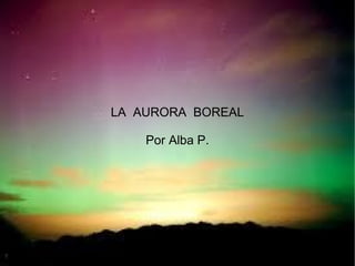 LA AURORA BOREAL
Por Alba P.
 