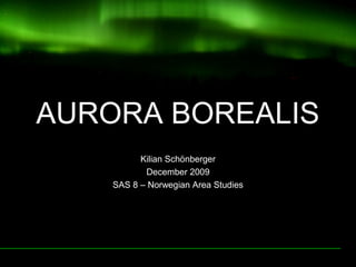 AURORA BOREALIS
Kilian Schönberger
December 2009
SAS 8 – Norwegian Area Studies
 
