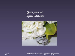 Carta para mi
esposo Roberto.
A.F.O “matrimonio de amor” Richard Claydeman
 