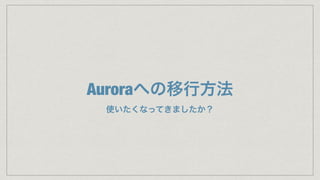 Auroraへの移行方法
使いたくなってきましたか？
 