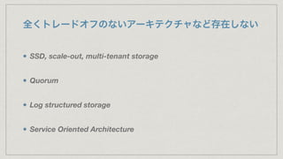 全くトレードオフのないアーキテクチャなど存在しない
SSD, scale-out, multi-tenant storage
Quorum
Log structured storage
Service Oriented Architecture
 