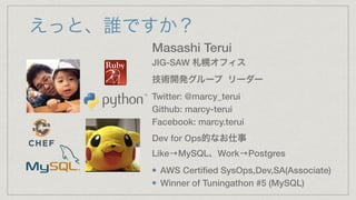 えっと、誰ですか？
Masashi Terui
JIG-SAW 札幌オフィス
技術開発グループ リーダー
Twitter: @marcy_terui
Github: marcy-terui
Facebook: marcy.terui
Dev f...