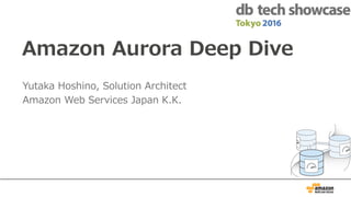 Amazon Aurora Deep Dive
Yutaka Hoshino, Solution Architect
Amazon Web Services Japan K.K.
 