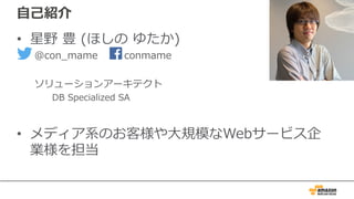 ⾃⼰紹介
• 星野 豊 (ほしの ゆたか)
@con_mame conmame
ソリューションアーキテクト
DB Specialized SA
• メディア系のお客様や⼤規模なWebサービス企
業様を担当
 