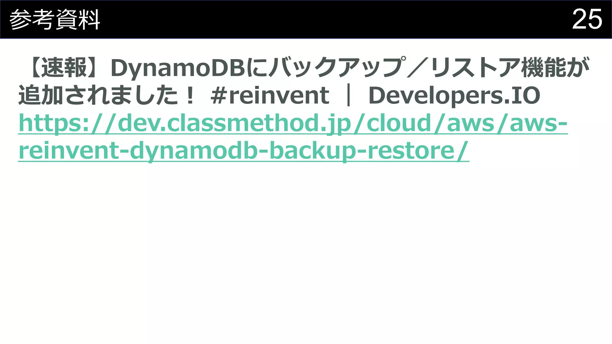 25参考資料
【速報】DynamoDBにバックアップ／リストア機能が
追加されました！ #reinvent ｜ Developers.IO
https://dev.classmethod.jp/cloud/aws/aws-
reinvent-dynamodb-backup-restore/
 