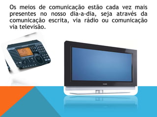 Meios de comunicação nas sociedades contemporâneas 	A maior parte dos jornalistas não se interessam em ouvir as duas versões da história, limitam-se a ouvir só um lado, e tentam fazer as pessoas acreditarem que os entrevistados são sempre os prejudicados.	Para além de não ouvirem as duas partes, acabam muitas vezes por ser imparciais, dando a sua própria opinião, onde a função do jornalista é informar e não opinar.