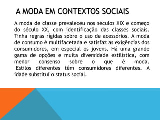 Há vestuários com regras rigorosas os fatos para os homens e as saias-casaco para as mulheres de actividades de serviços. Os uniformes e vestuários de lazer (sem regras para quem os usa), misturando peças para expressar a sua identidade.