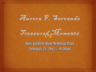 Aurora F. Servande

Treasured Moments
 Holy Gardens Oton Memorial Park
   February 21, 2012@ 9:30am
 
