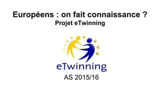Européens : on fait connaissance ?
Projet eTwinning
AS 2015/16
 